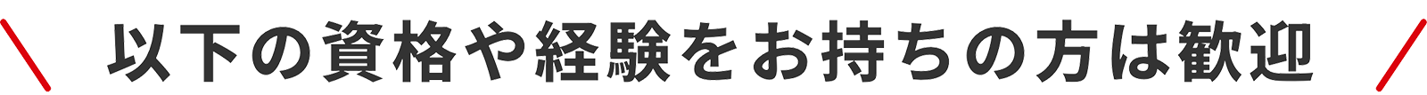 以下の資格や経験をお持ちの方は歓迎