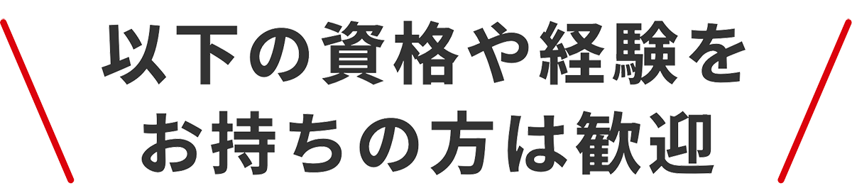 以下の資格や経験をお持ちの方は歓迎